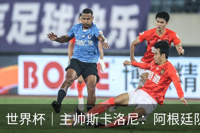世界杯｜主帅斯卡洛尼：阿根廷队不自大也不自卑