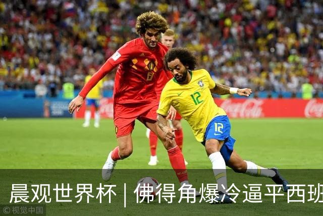 晨观世界杯 | 佛得角爆冷逼平西班牙 伊朗即将登场