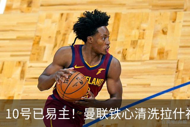 10号已易主！曼联铁心清洗拉什福德，世界杯成最后赌桌